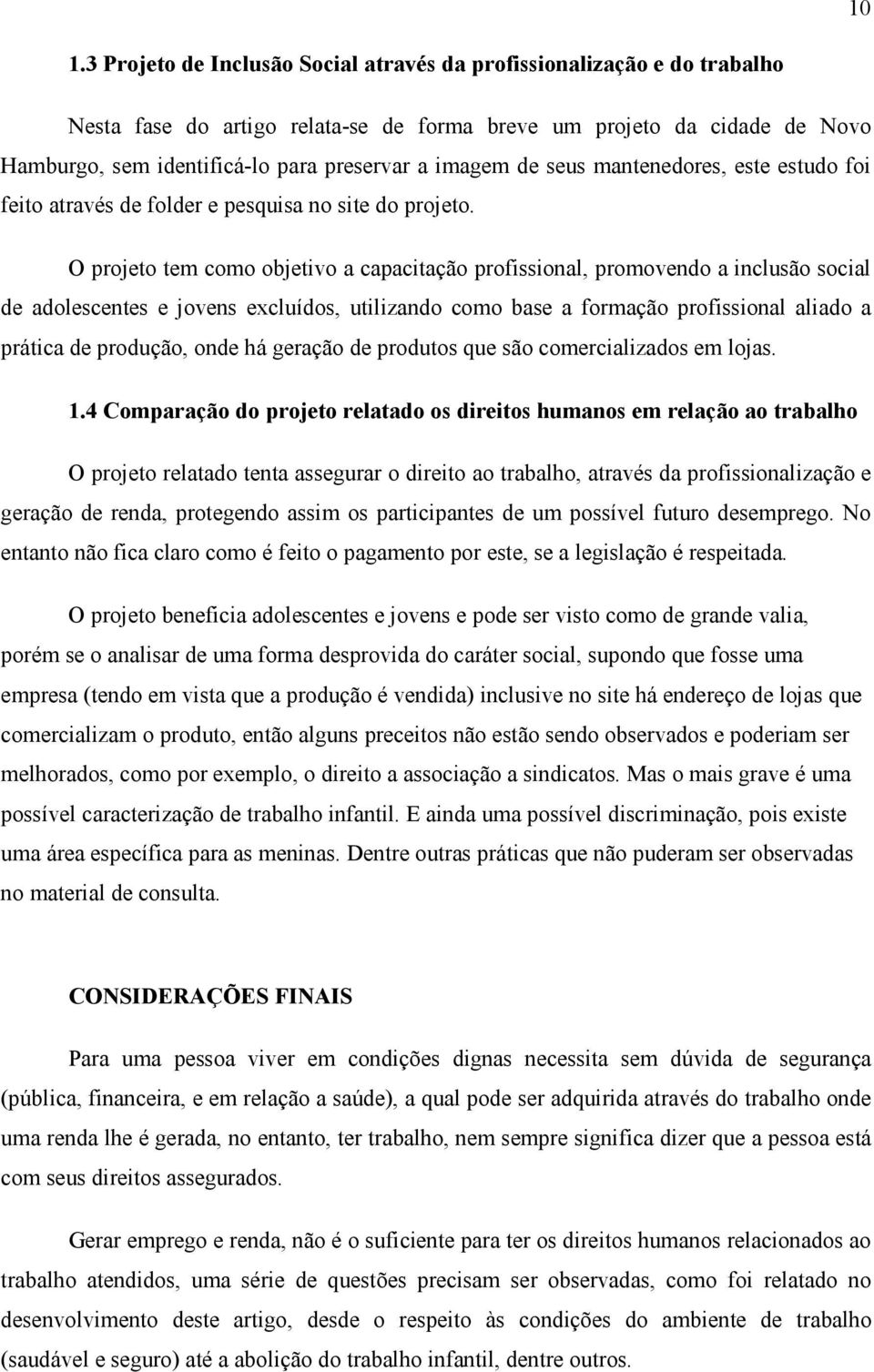 O projeto tem como objetivo a capacitação profissional, promovendo a inclusão social de adolescentes e jovens excluídos, utilizando como base a formação profissional aliado a prática de produção,