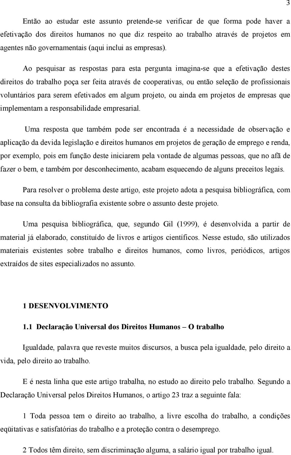 Ao pesquisar as respostas para esta pergunta imagina-se que a efetivação destes direitos do trabalho poça ser feita através de cooperativas, ou então seleção de profissionais voluntários para serem