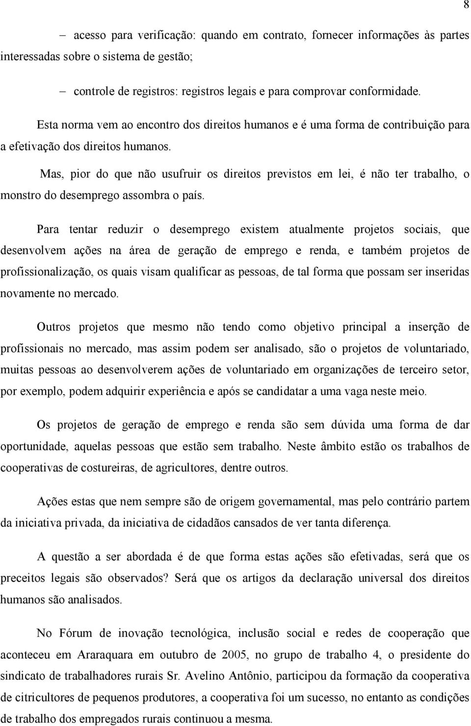 Mas, pior do que não usufruir os direitos previstos em lei, é não ter trabalho, o monstro do desemprego assombra o país.