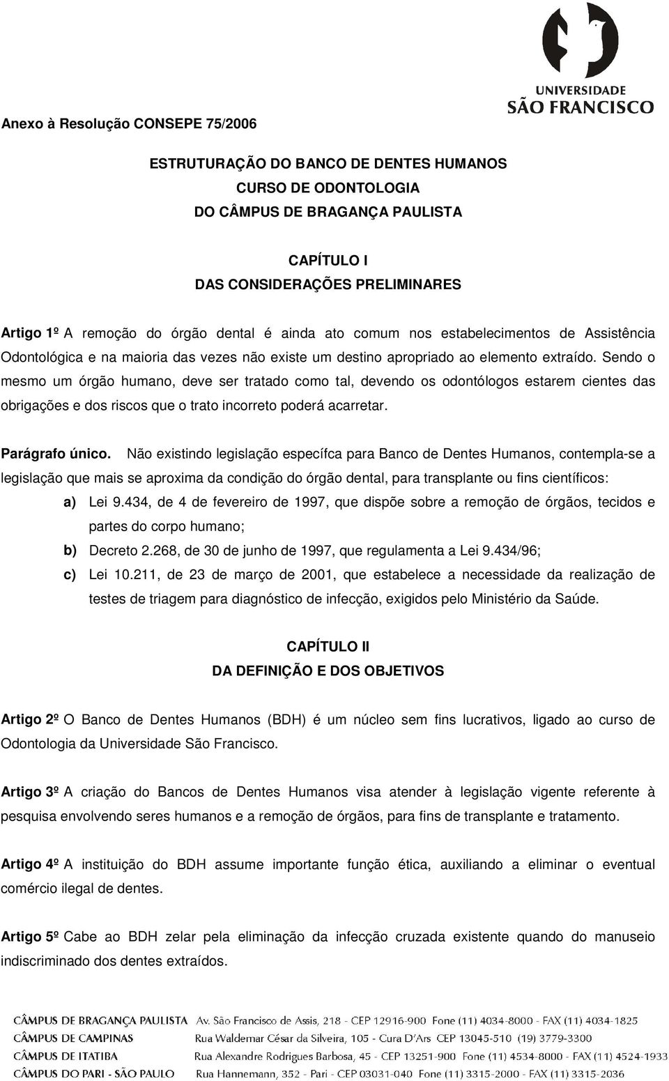 Sendo o mesmo um órgão humano, deve ser tratado como tal, devendo os odontólogos estarem cientes das obrigações e dos riscos que o trato incorreto poderá acarretar. Parágrafo único.