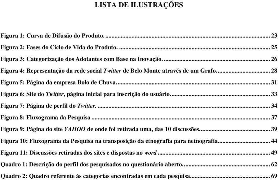 ... 31 Figura 6: Site do Twitter, página inicial para inscrição do usuário.... 33 Figura 7: Página de perfil do Twitter.... 34 Figura 8: Fluxograma da Pesquisa.