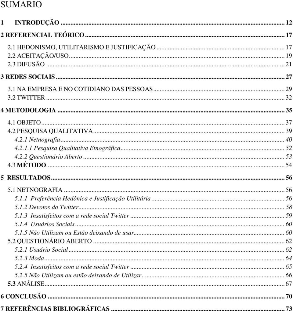 .. 52 4.2.2 Questionário Aberto... 53 4.3 MÉTODO... 54 5 RESULTADOS... 56 5.1 NETNOGRAFIA... 56 5.1.1 Preferência Hedônica e Justificação Utilitária... 56 5.1.2 Devotos do Twitter... 58 5.1.3 Insatisfeitos com a rede social Twitter.