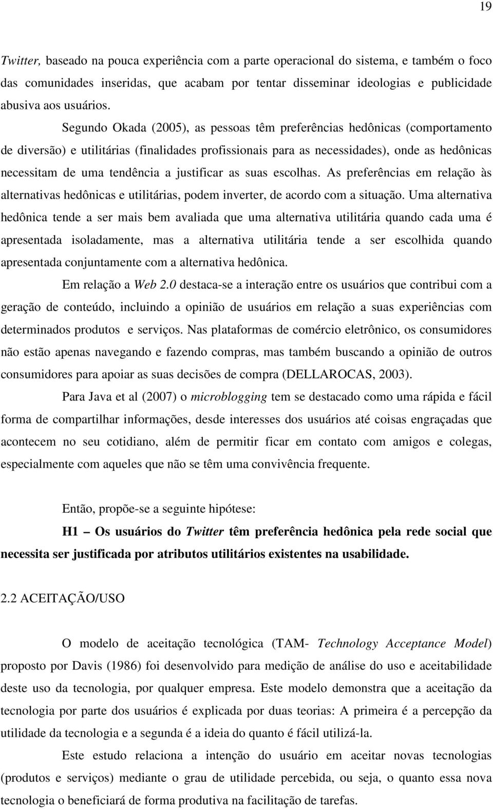 justificar as suas escolhas. As preferências em relação às alternativas hedônicas e utilitárias, podem inverter, de acordo com a situação.