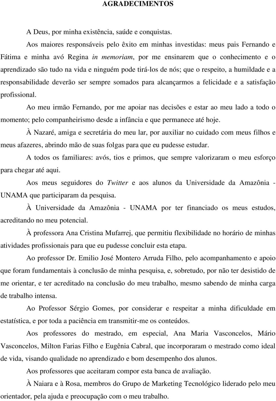 pode tirá-los de nós; que o respeito, a humildade e a responsabilidade deverão ser sempre somados para alcançarmos a felicidade e a satisfação profissional.