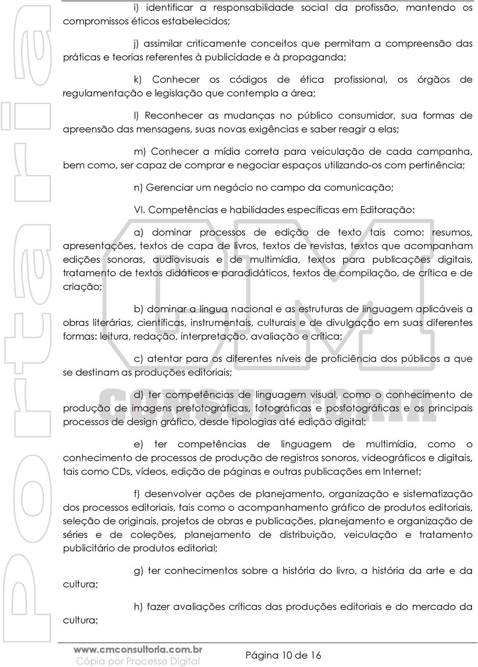 de apreensão das mensagens, suas novas exigências e saber reagir a elas; m) Conhecer a mídia correta para veiculação de cada campanha, bem como, ser capaz de comprar e negociar espaços utilizando-os