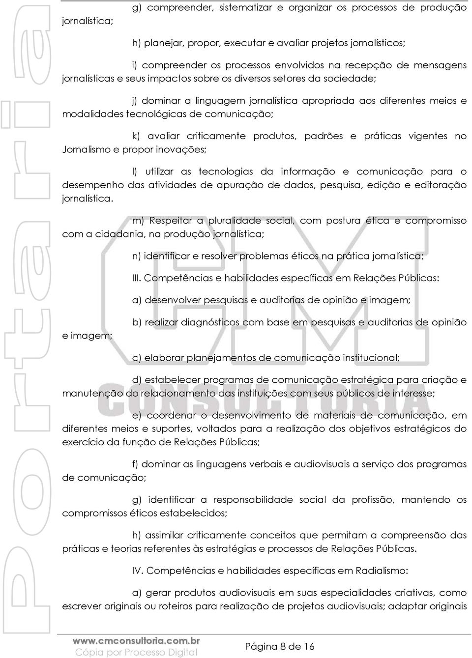 avaliar criticamente produtos, padrões e práticas vigentes no Jornalismo e propor inovações; l) utilizar as tecnologias da informação e comunicação para o desempenho das atividades de apuração de