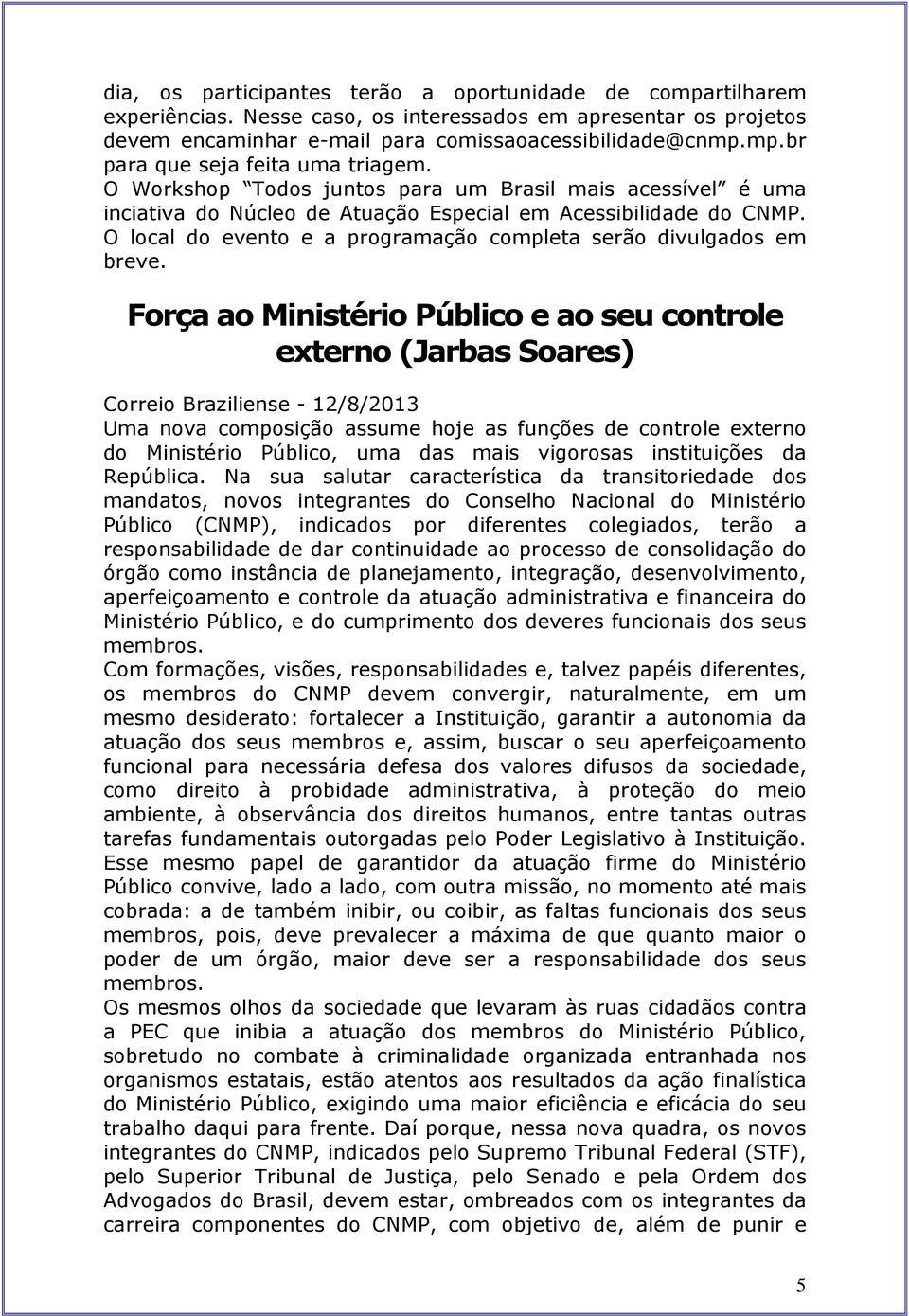 Força ao Ministério Público e ao seu controle externo (Jarbas Soares) Correio Braziliense - 12/8/2013 Uma nova composição assume hoje as funções de controle externo do Ministério Público, uma das