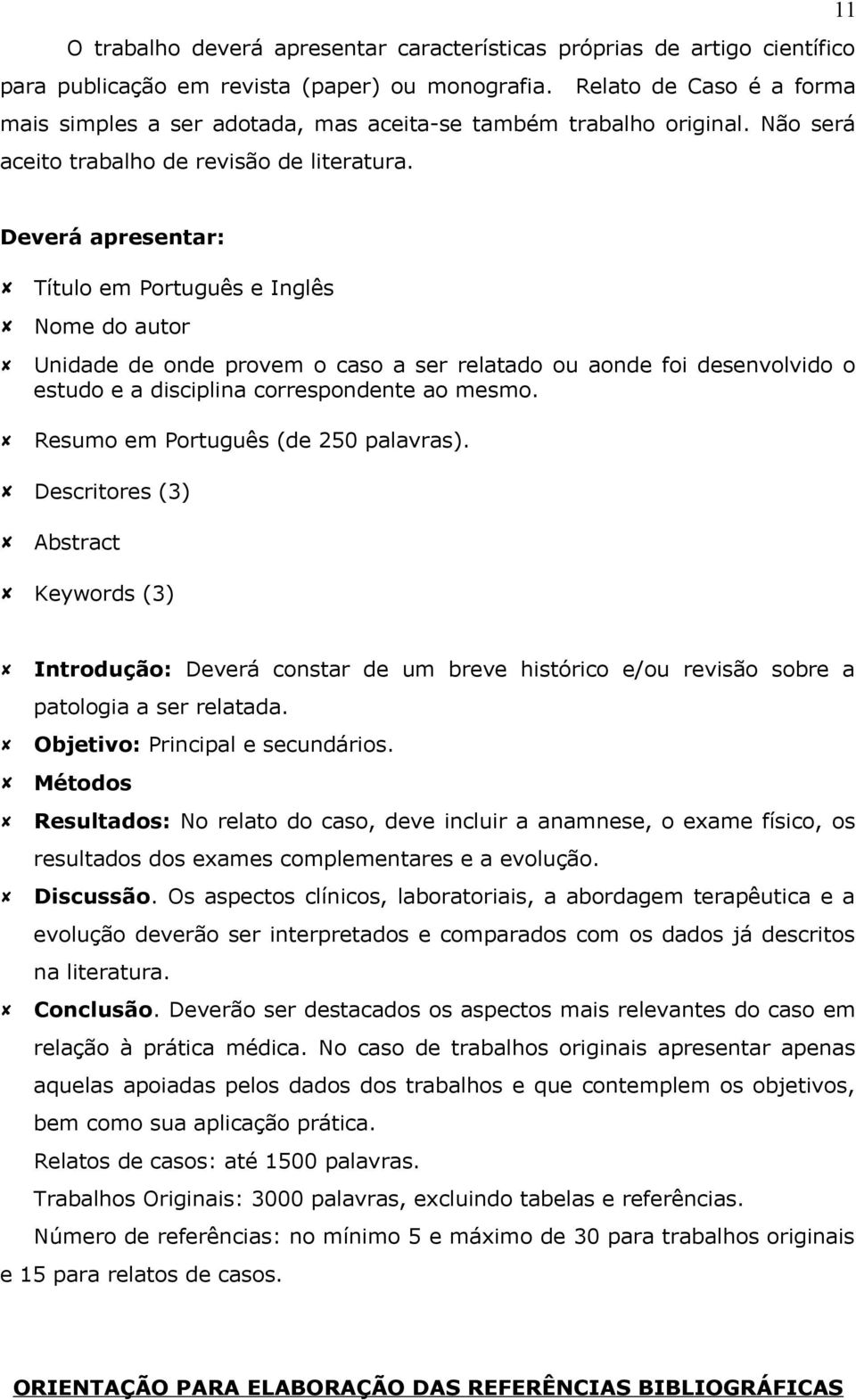 Deverá apresentar: Título em Português e Inglês Nome do autor Unidade de onde provem o caso a ser relatado ou aonde foi desenvolvido o estudo e a disciplina correspondente ao mesmo.