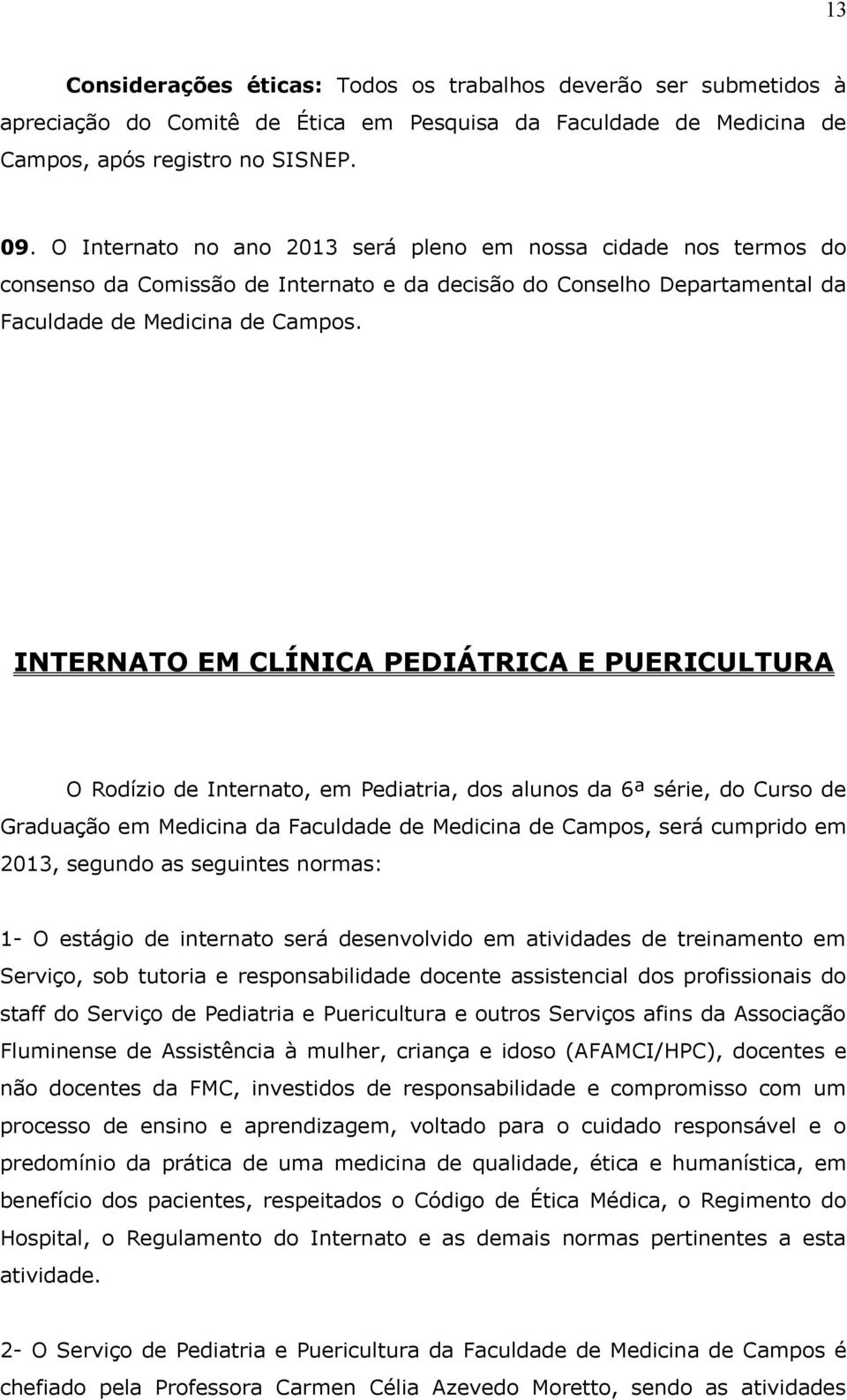 INTERNATO EM CLÍNICA PEDIÁTRICA E PUERICULTURA O Rodízio de Internato, em Pediatria, dos alunos da 6ª série, do Curso de Graduação em Medicina da Faculdade de Medicina de Campos, será cumprido em