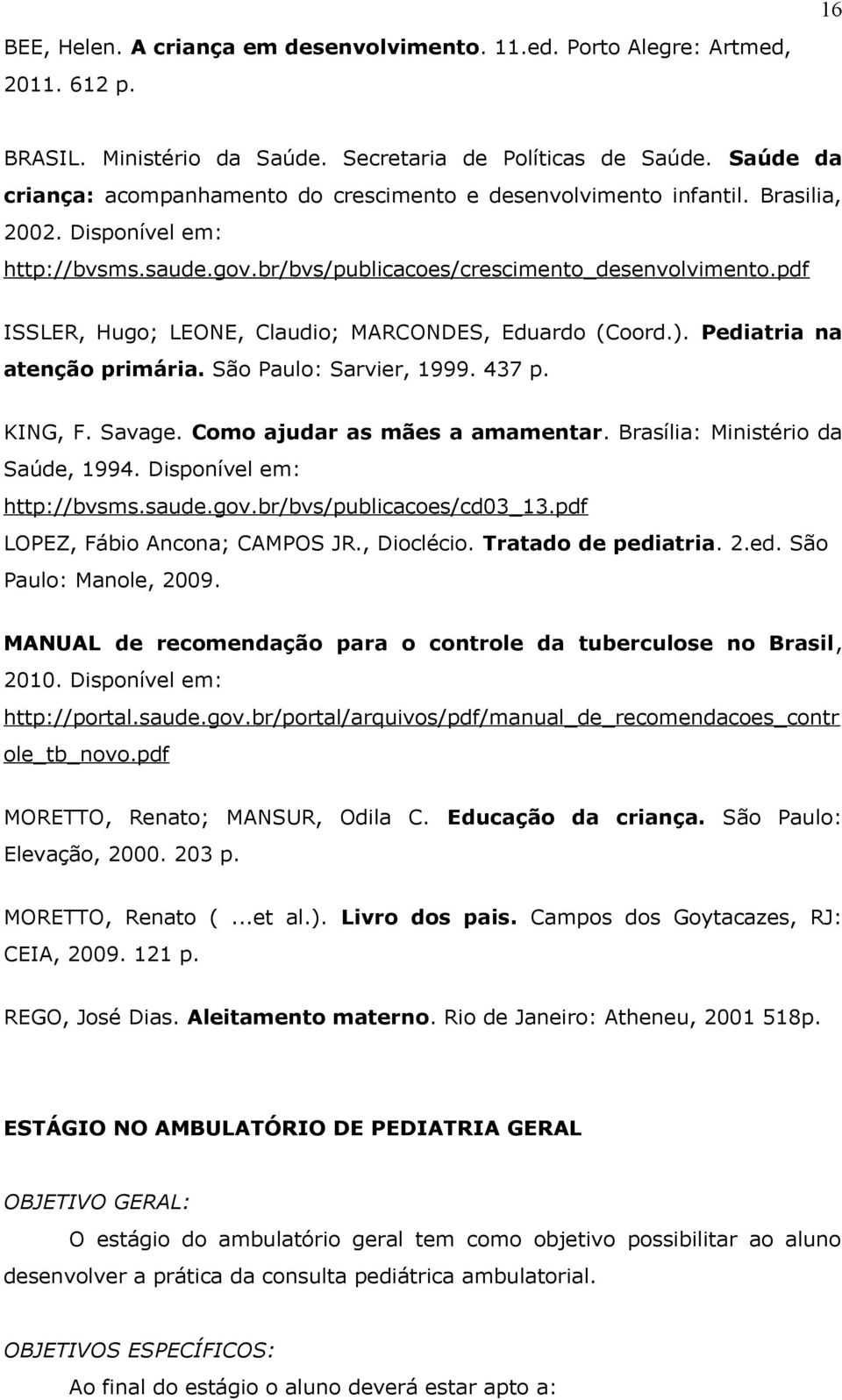 pdf ISSLER, Hugo; LEONE, Claudio; MARCONDES, Eduardo (Coord.). Pediatria na atenção primária. São Paulo: Sarvier, 1999. 437 p. KING, F. Savage. Como ajudar as mães a amamentar.