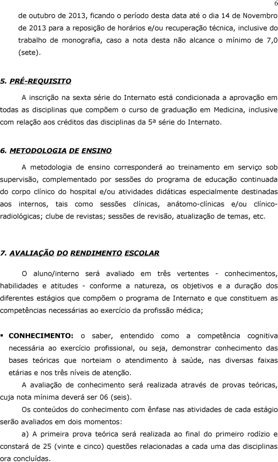 PRÉ-REQUISITO A inscrição na sexta série do Internato está condicionada a aprovação em todas as disciplinas que compõem o curso de graduação em Medicina, inclusive com relação aos créditos das