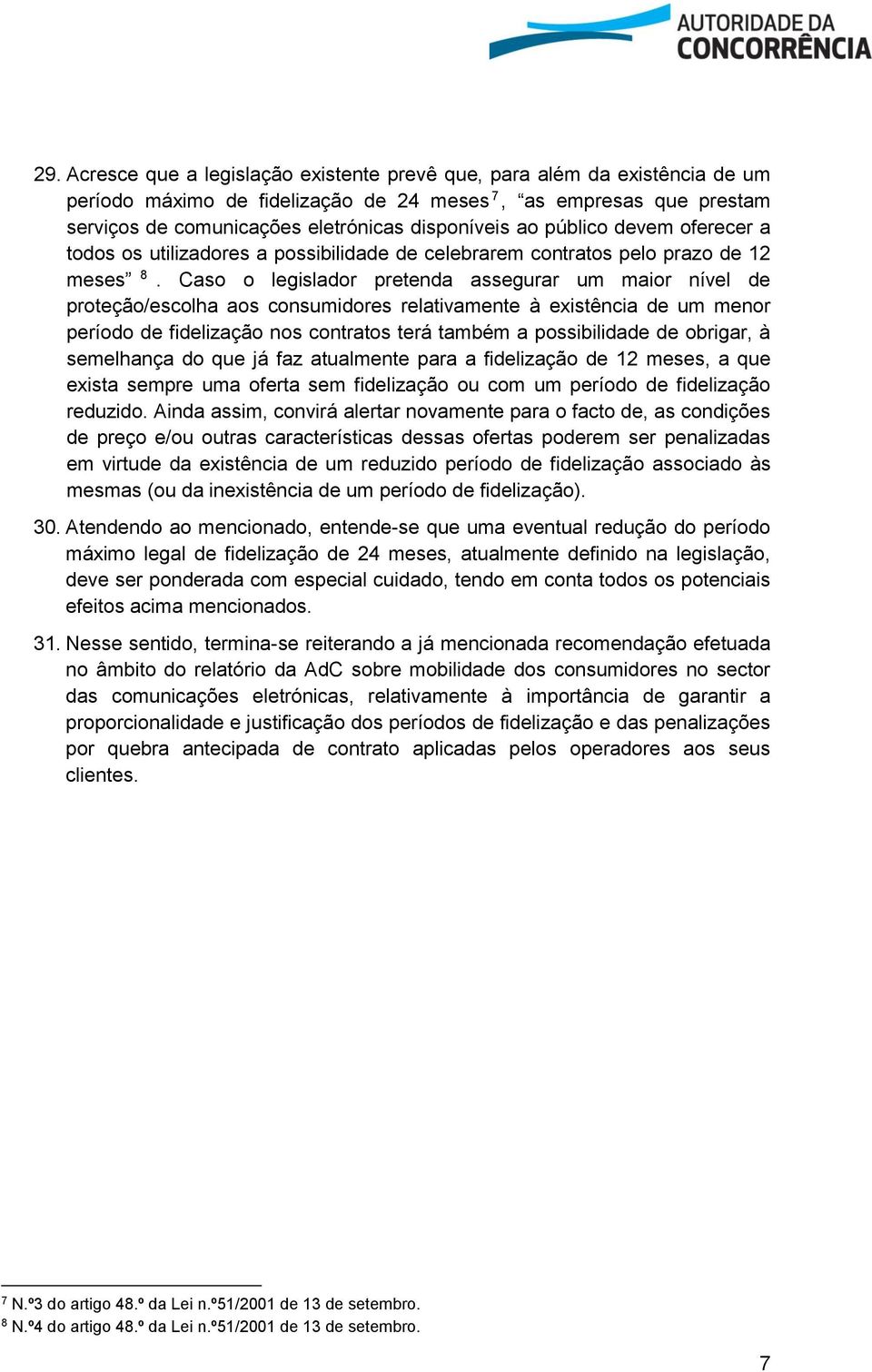 Caso o legislador pretenda assegurar um maior nível de proteção/escolha aos consumidores relativamente à existência de um menor período de fidelização nos contratos terá também a possibilidade de