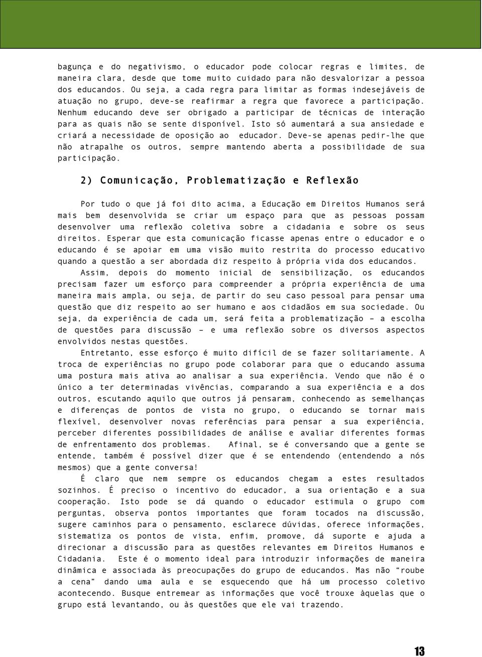 Nenhum educando deve ser obrigado a participar de técnicas de interação para as quais não se sente disponível. Isto só aumentará a sua ansiedade e criará a necessidade de oposição ao educador.