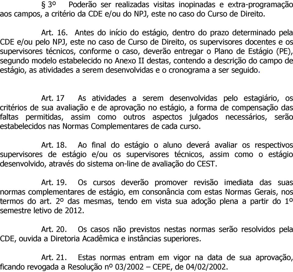 entregar o Plano de Estágio (PE), segundo modelo estabelecido no Anexo II destas, contendo a descrição do campo de estágio, as atividades a serem desenvolvidas e o cronograma a ser seguido. Art.