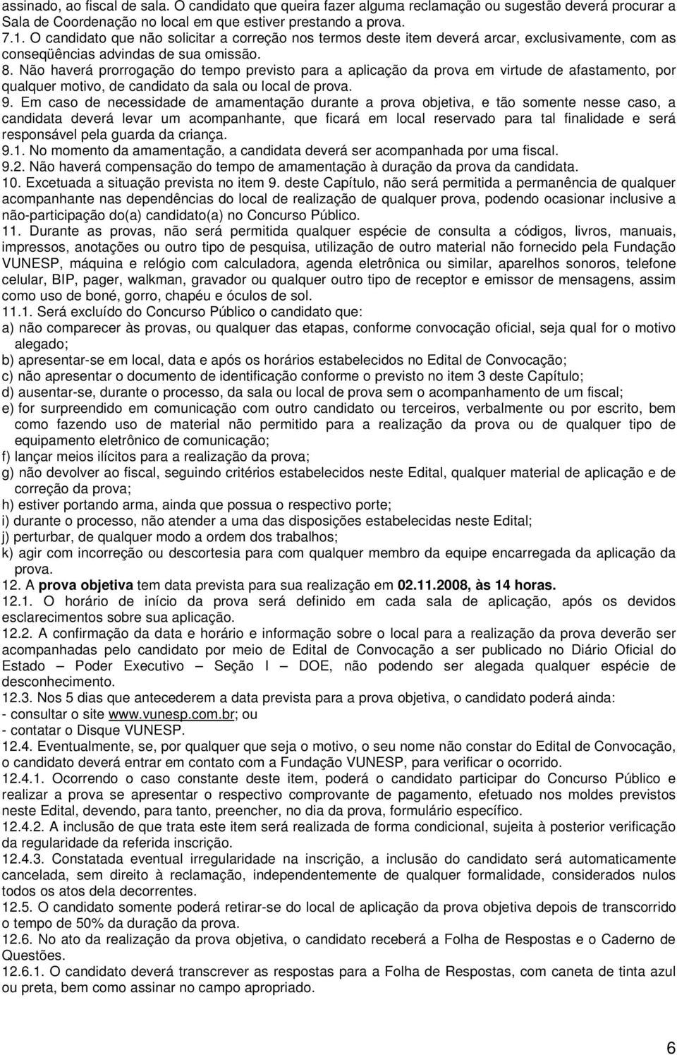 Não haverá prorrogação do tempo previsto para a aplicação da prova em virtude de afastamento, por qualquer motivo, de candidato da sala ou local de prova. 9.