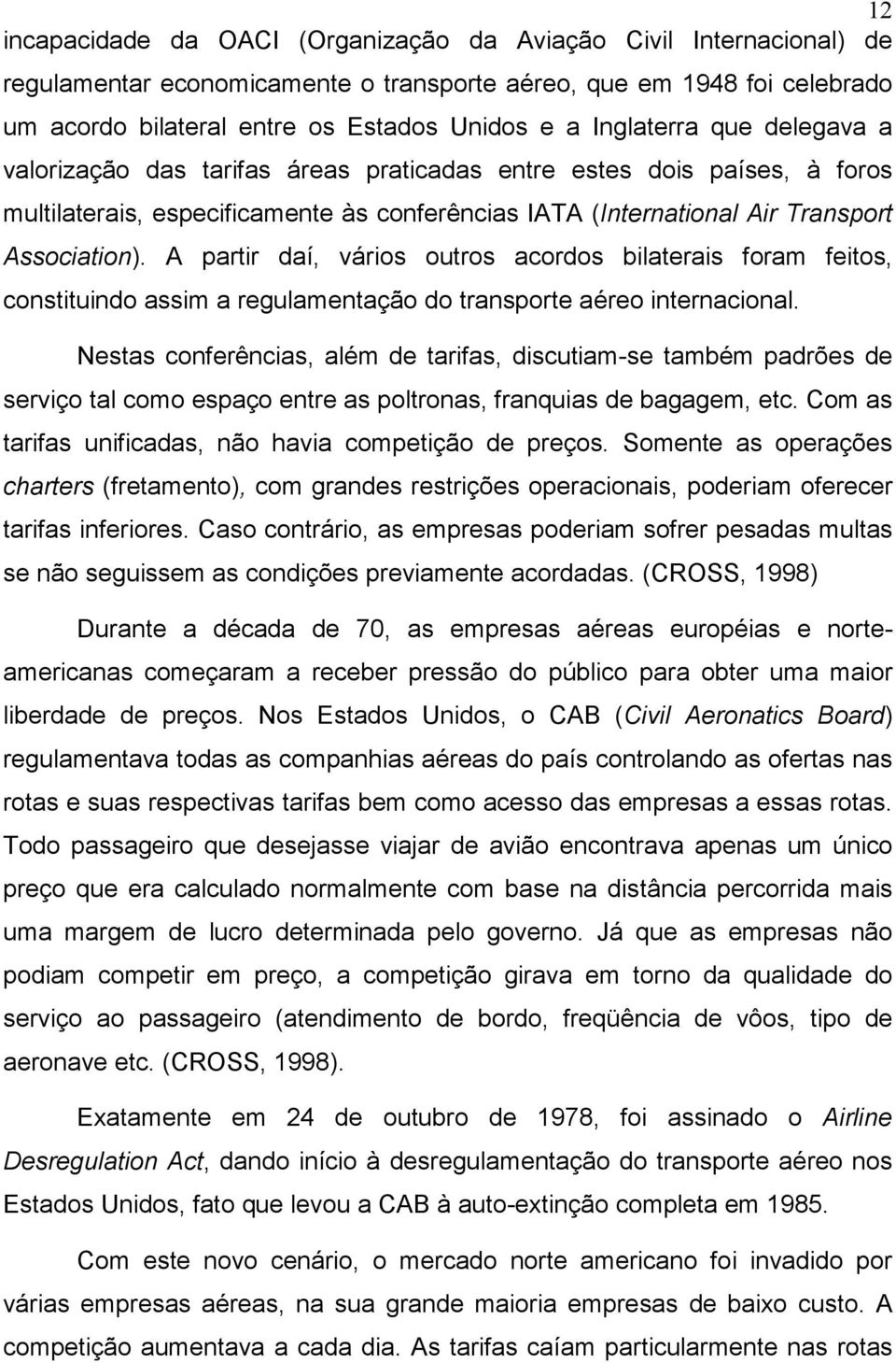 A partir daí, vários outros acordos bilaterais foram feitos, constituindo assim a regulamentação do transporte aéreo internacional.