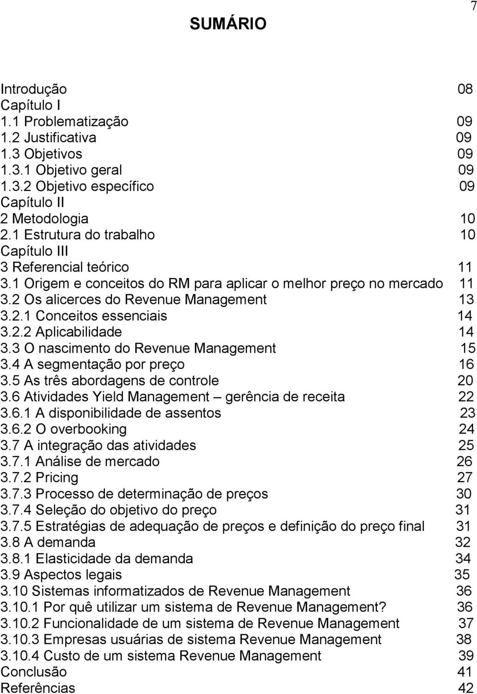 2.2 Aplicabilidade 14 3.3 O nascimento do Revenue Management 15 3.4 A segmentação por preço 16 3.5 As três abordagens de controle 20 3.6 Atividades Yield Management gerência de receita 22 3.6.1 A disponibilidade de assentos 23 3.