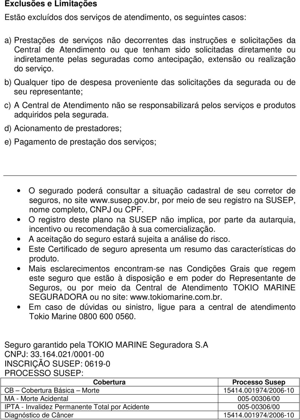 b) Qualquer tipo de despesa proveniente das solicitações da segurada ou de seu representante; c) A Central de Atendimento não se responsabilizará pelos serviços e produtos adquiridos pela segurada.