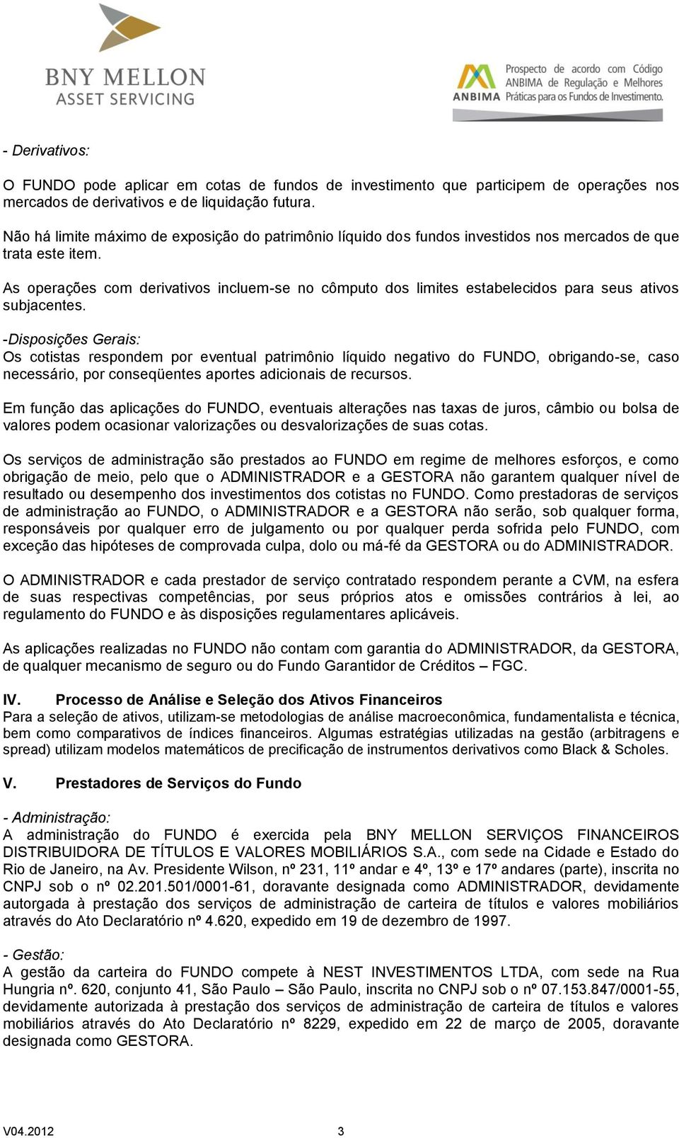 As operações com derivativos incluem-se no cômputo dos limites estabelecidos para seus ativos subjacentes.