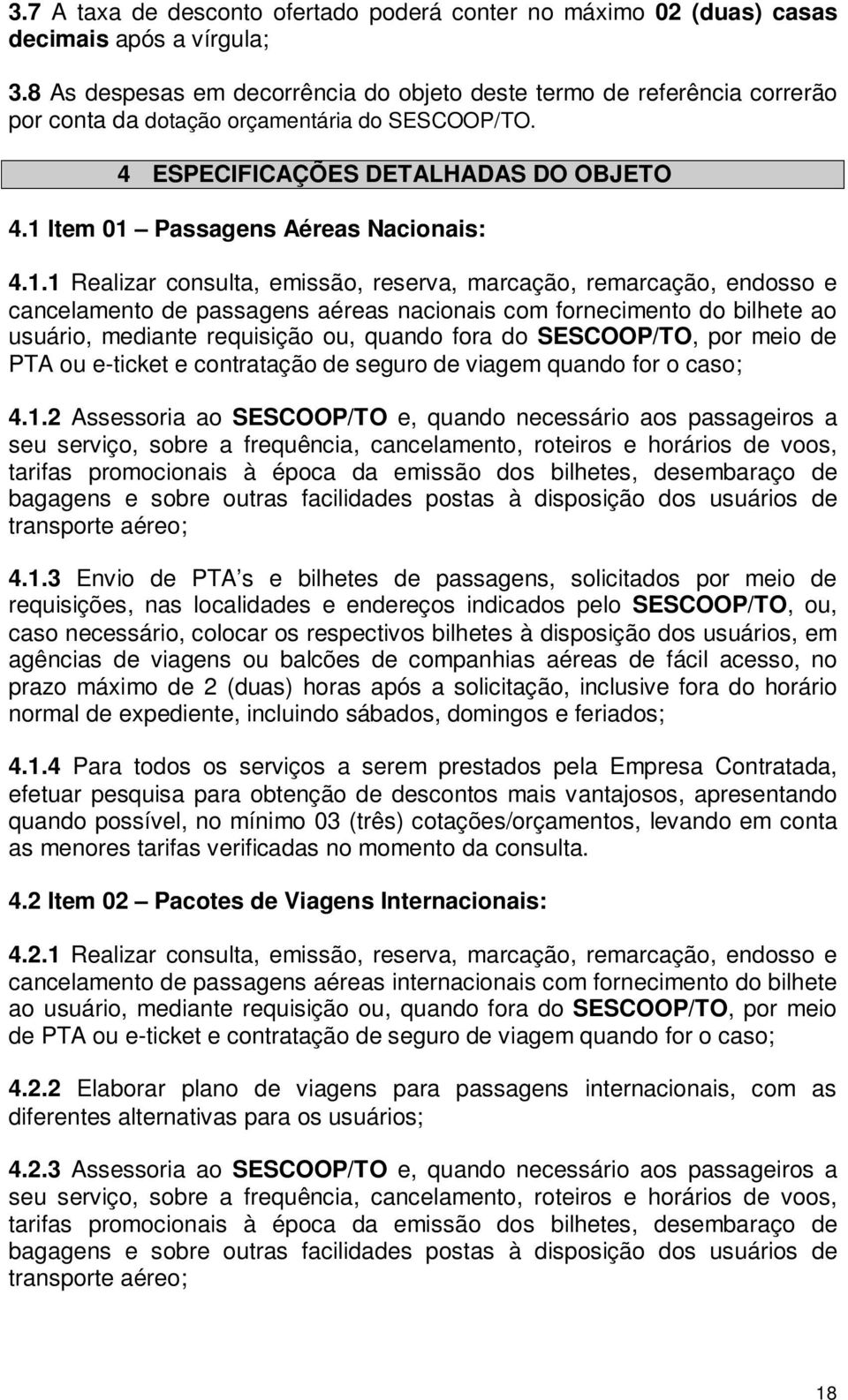 1 Item 01 Passagens Aéreas Nacionais: 4.1.1 Realizar consulta, emissão, reserva, marcação, remarcação, endosso e cancelamento de passagens aéreas nacionais com fornecimento do bilhete ao usuário,