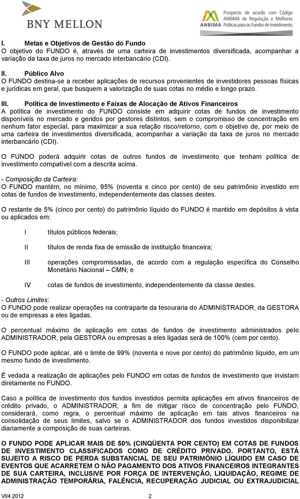 Política de Investimento e Faixas de Alocação de Ativos Financeiros A política de investimento do FUNDO consiste em adquirir cotas de fundos de investimento disponíveis no mercado e geridos por