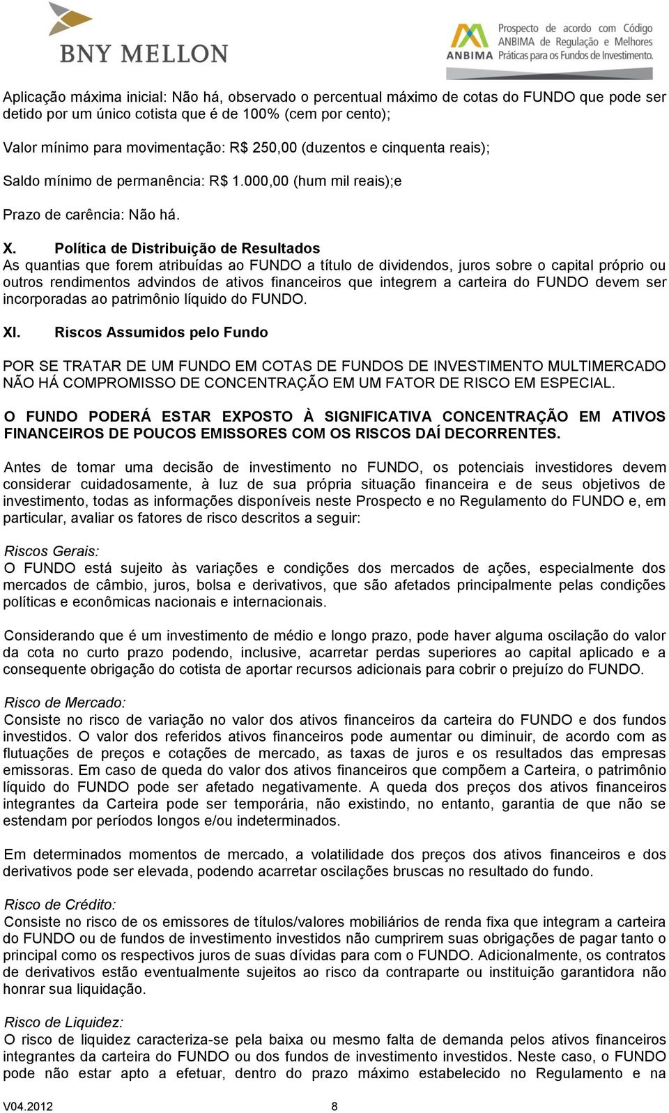 Política de Distribuição de Resultados As quantias que forem atribuídas ao FUNDO a título de dividendos, juros sobre o capital próprio ou outros rendimentos advindos de ativos financeiros que