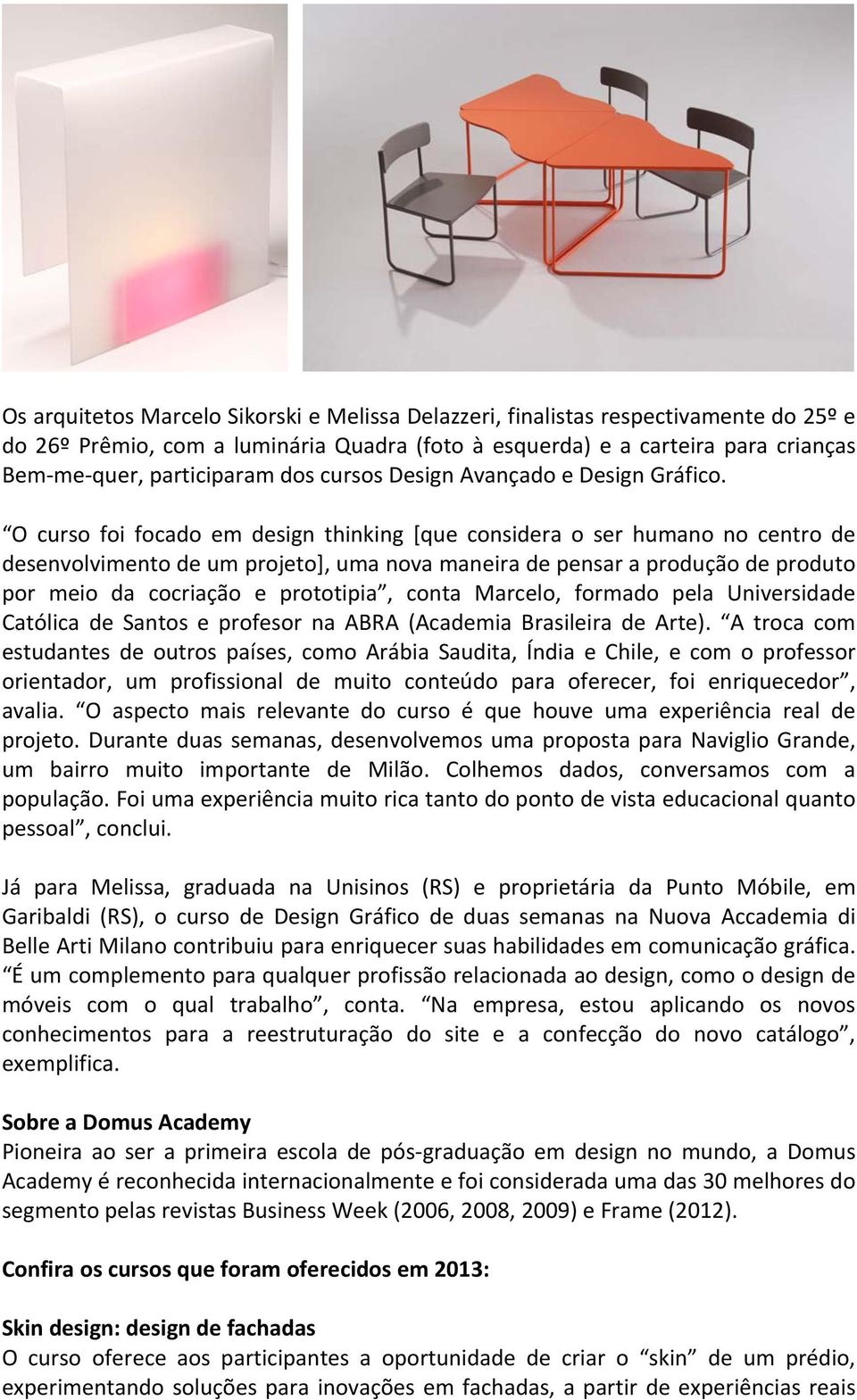 O curso foi focado em design thinking [que considera o ser humano no centro de desenvolvimento de um projeto], uma nova maneira de pensar a produção de produto por meio da cocriação e prototipia,