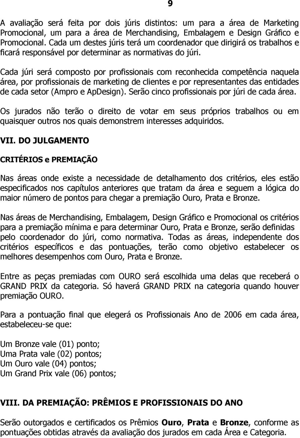 Cada júri será composto por profissionais com reconhecida competência naquela área, por profissionais de marketing de clientes e por representantes das entidades de cada setor (Ampro e ApDesign).