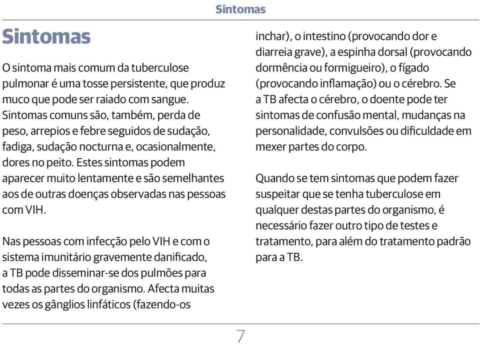 Estes sintomas podem aparecer muito lentamente e são semelhantes aos de outras doenças observadas nas pessoas com VIH.