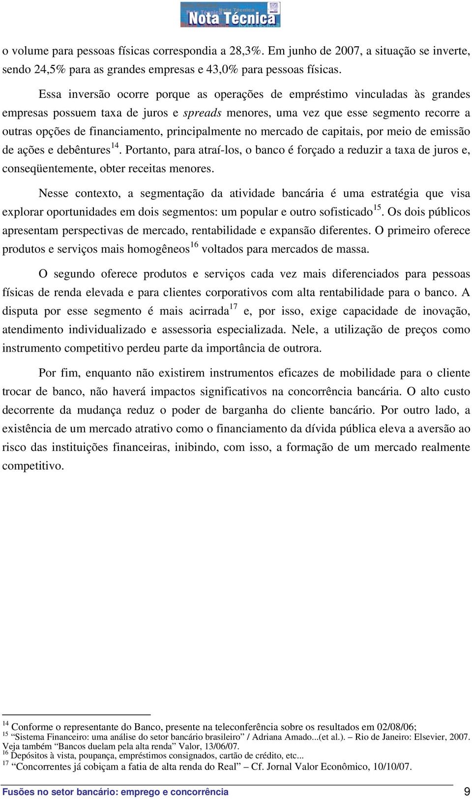 principalmente no mercado de capitais, por meio de emissão de ações e debêntures 14. Portanto, para atraí-los, o banco é forçado a reduzir a taxa de juros e, conseqüentemente, obter receitas menores.