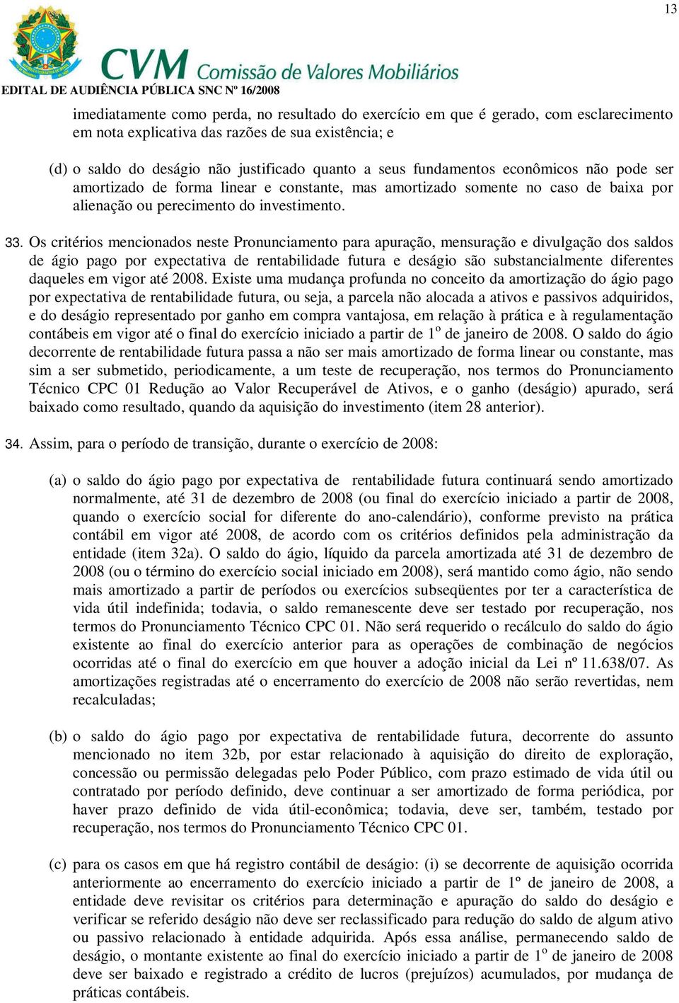 Os critérios mencionados neste Pronunciamento para apuração, mensuração e divulgação dos saldos de ágio pago por expectativa de rentabilidade futura e deságio são substancialmente diferentes daqueles