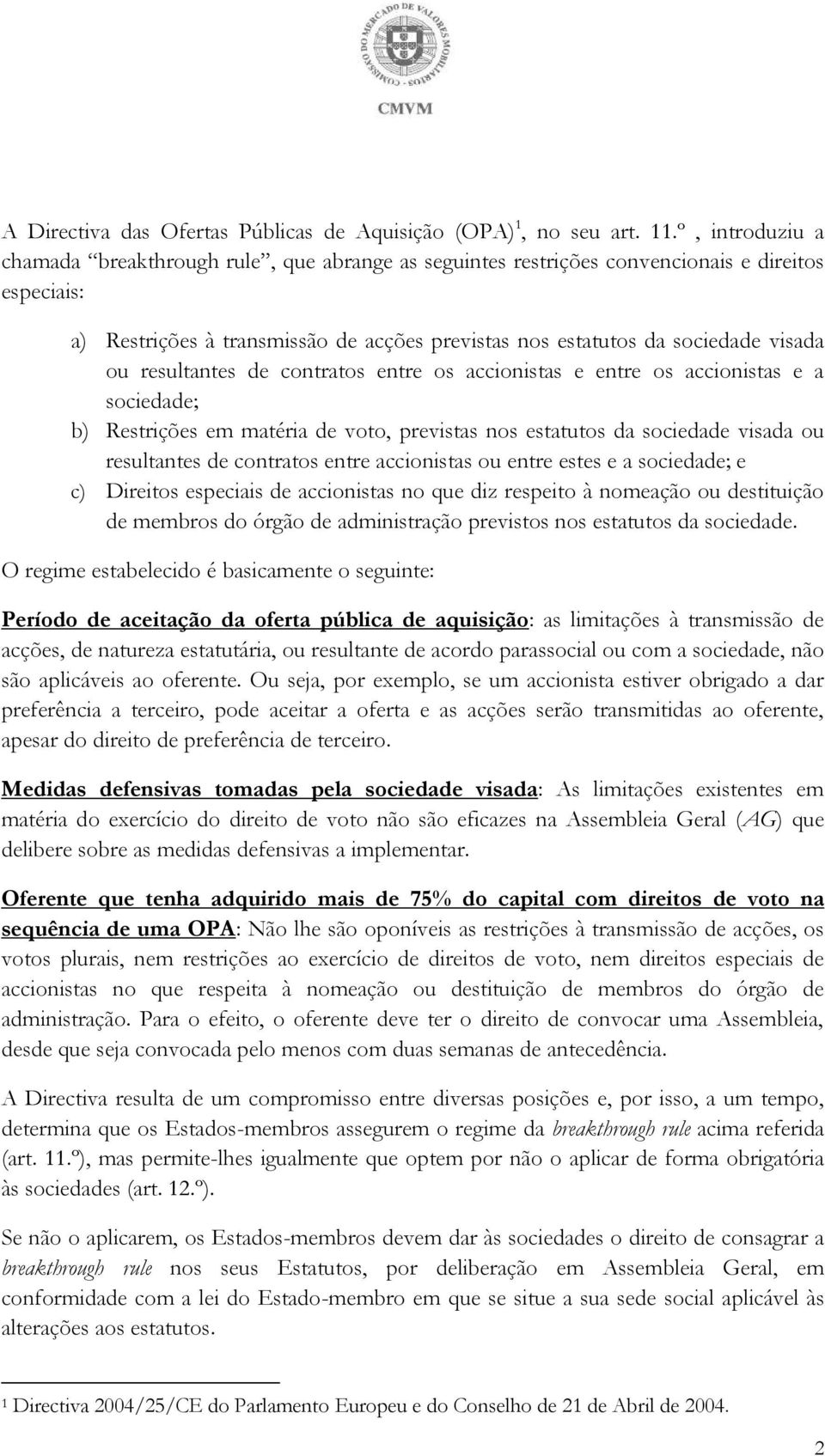 resultantes de contratos entre os accionistas e entre os accionistas e a sociedade; b) Restrições em matéria de voto, previstas nos estatutos da sociedade visada ou resultantes de contratos entre