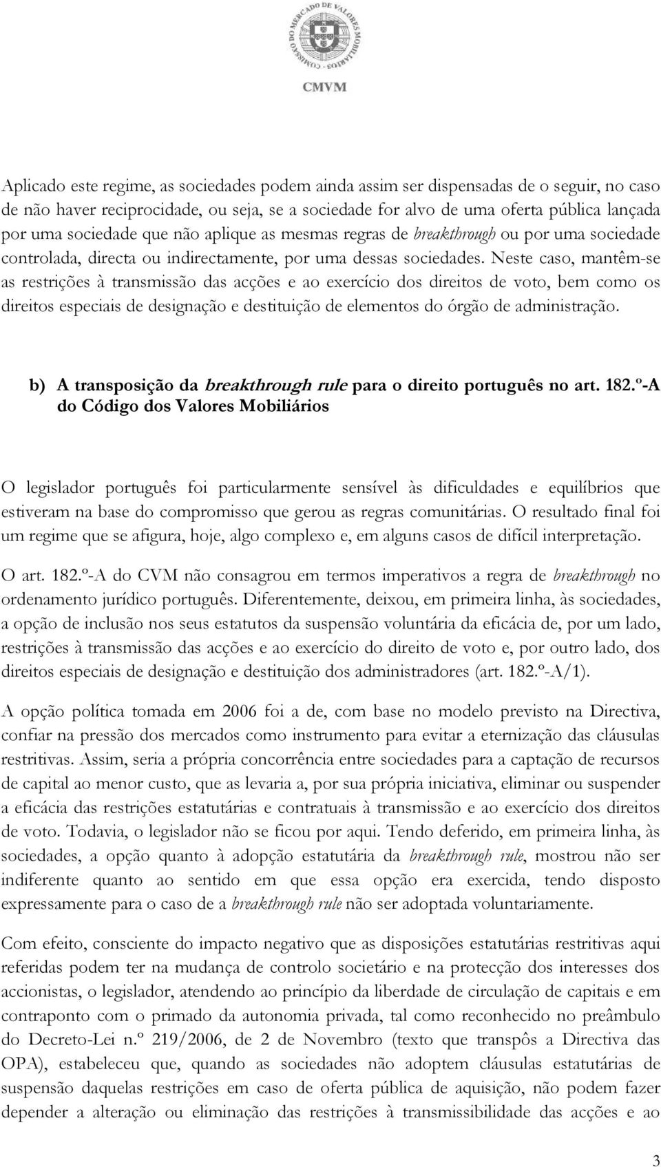 Neste caso, mantêm-se as restrições à transmissão das acções e ao exercício dos direitos de voto, bem como os direitos especiais de designação e destituição de elementos do órgão de administração.