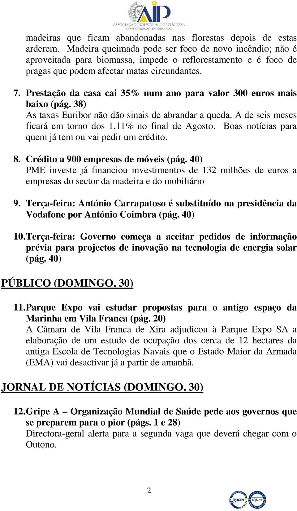 Prestação da casa cai 35% num ano para valor 300 euros mais baixo (pág. 38) As taxas Euribor não dão sinais de abrandar a queda. A de seis meses ficará em torno dos 1,11% no final de Agosto.