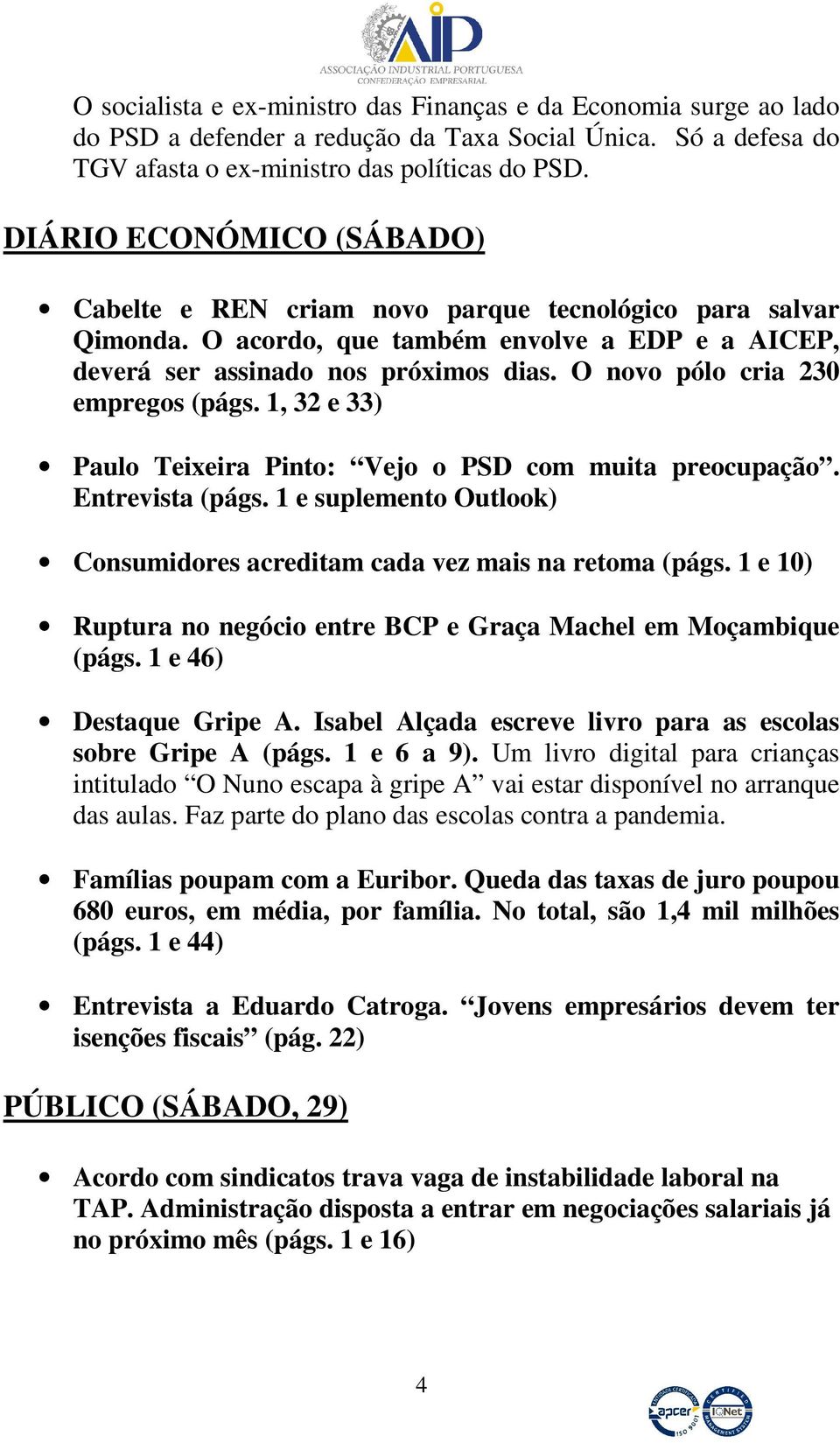 O novo pólo cria 230 empregos (págs. 1, 32 e 33) Paulo Teixeira Pinto: Vejo o PSD com muita preocupação. Entrevista (págs. 1 e suplemento Outlook) Consumidores acreditam cada vez mais na retoma (págs.