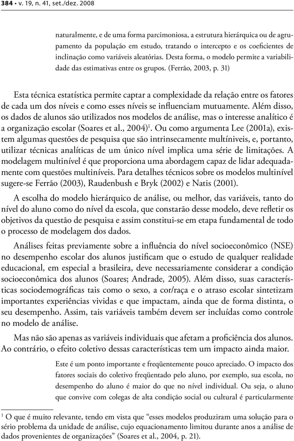 Desta forma, o modelo permite a variabilidade das estimativas entre os grupos. (Ferrão, 2003, p.