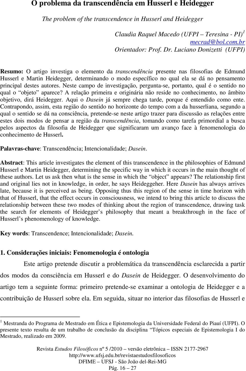 pensamento principal destes autores. Neste campo de investigação, pergunta-se, portanto, qual é o sentido no qual o objeto aparece?