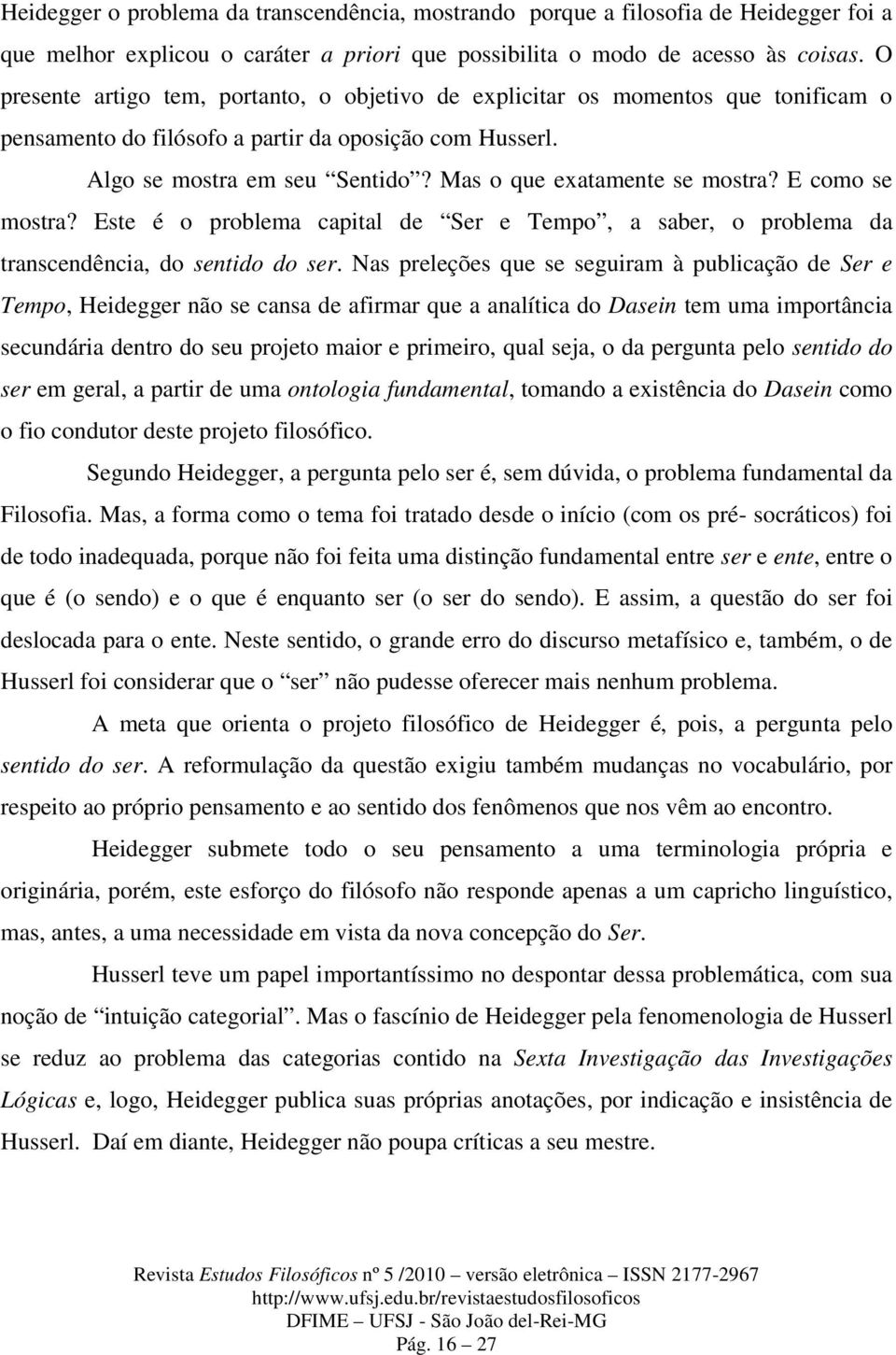 Mas o que exatamente se mostra? E como se mostra? Este é o problema capital de Ser e Tempo, a saber, o problema da transcendência, do sentido do ser.