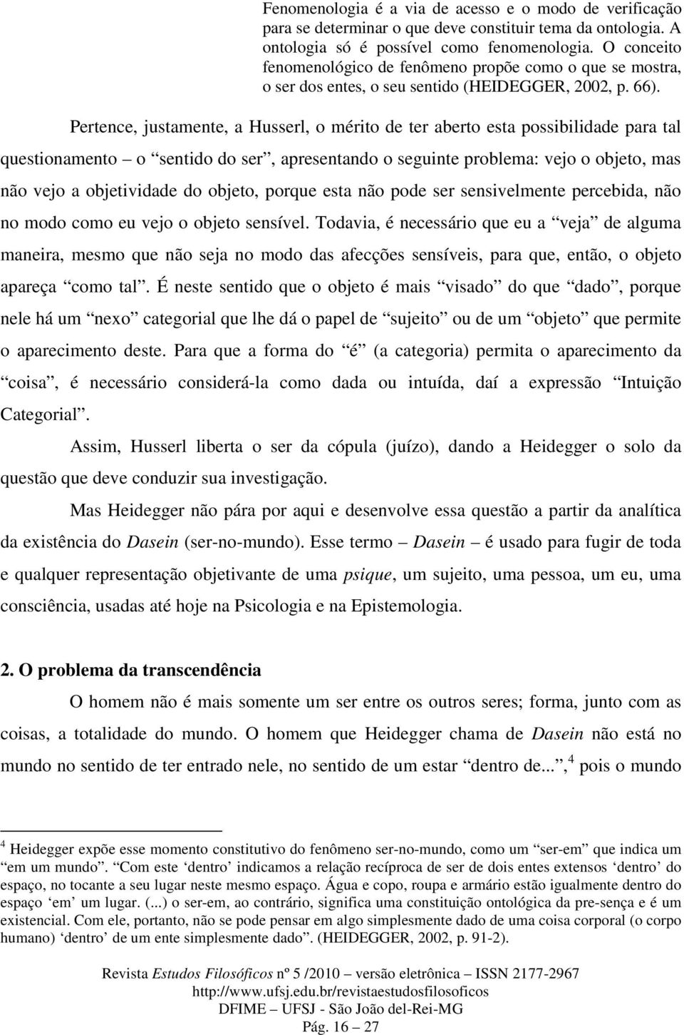 Pertence, justamente, a Husserl, o mérito de ter aberto esta possibilidade para tal questionamento o sentido do ser, apresentando o seguinte problema: vejo o objeto, mas não vejo a objetividade do