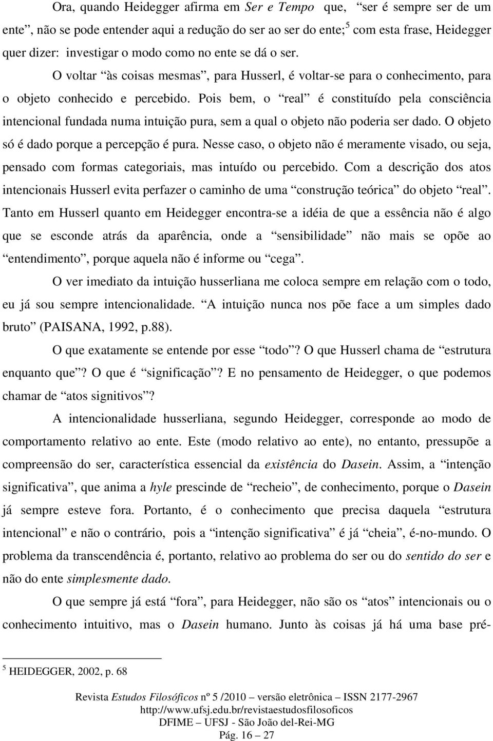 Pois bem, o real é constituído pela consciência intencional fundada numa intuição pura, sem a qual o objeto não poderia ser dado. O objeto só é dado porque a percepção é pura.