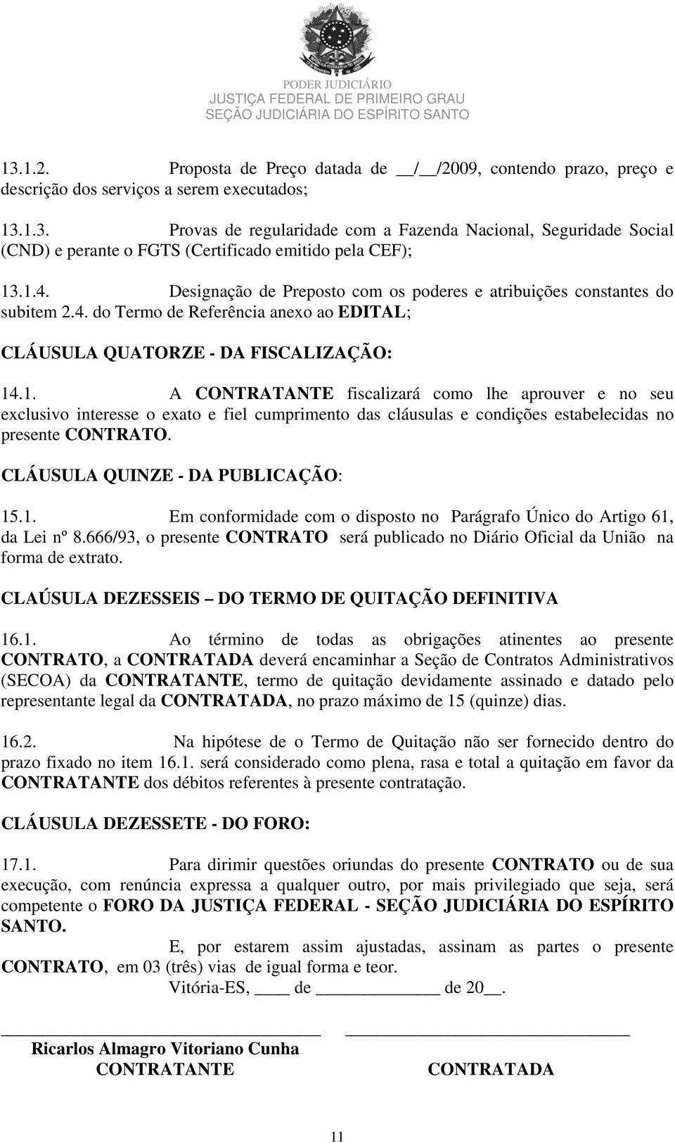 CLÁUSULA QUINZE - DA PUBLICAÇÃO: 15.1. Em conformidade com o disposto no Parágrafo Único do Artigo 61, da Lei nº 8.