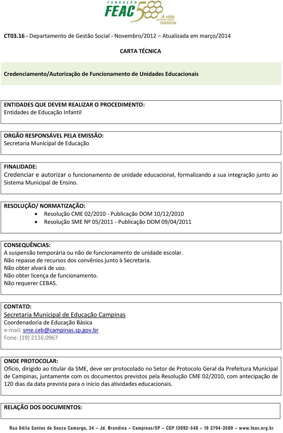 RESOLUÇÃO/ NORMATIZAÇÃO: Resolução CME 02/2010 - Publicação DOM 10/12/2010 Resolução SME Nº 05/2011 - Publicação DOM 09/04/2011 CONSEQUÊNCIAS: A suspensão temporária ou não de funcionamento de