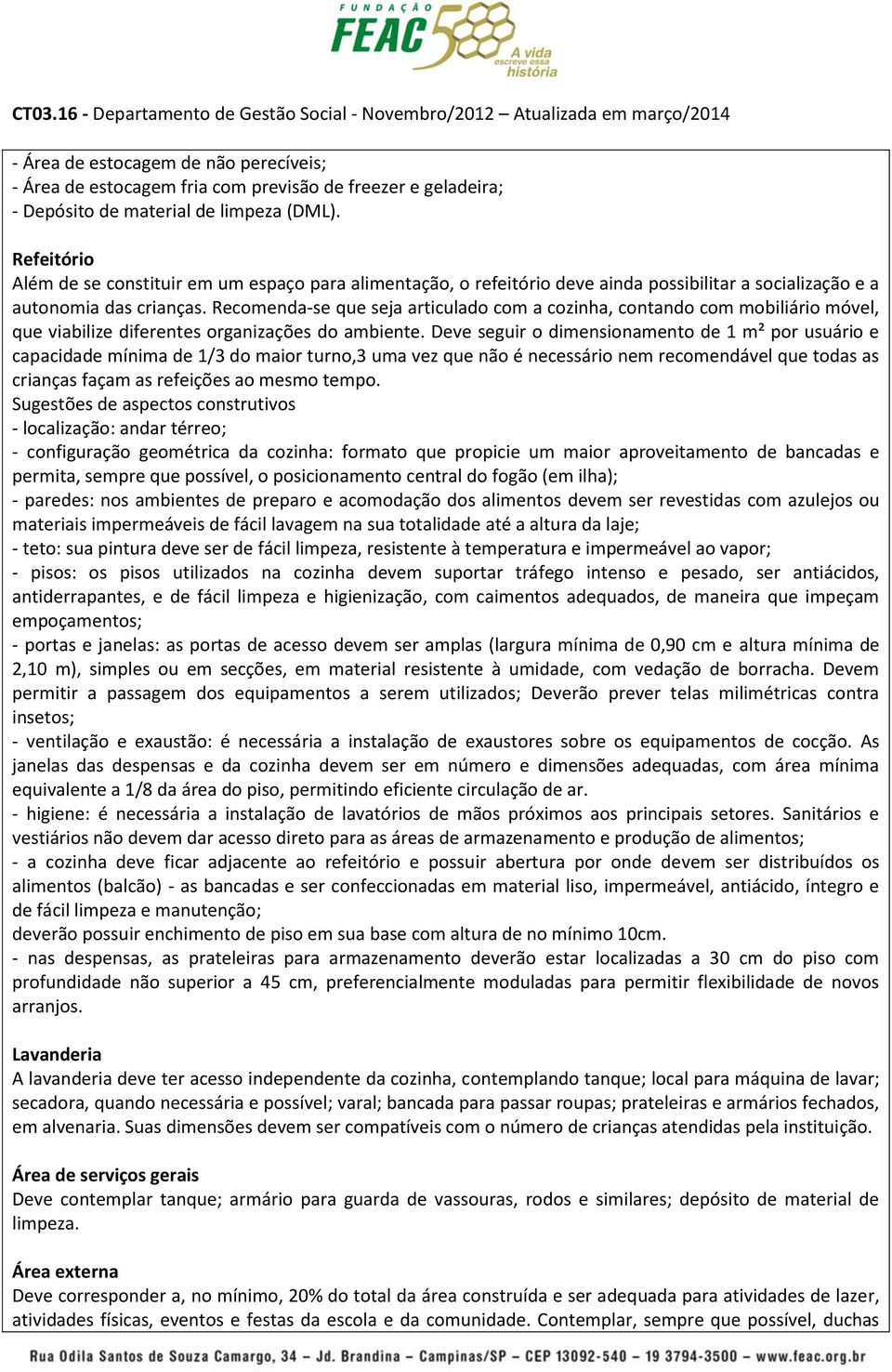 Recomenda-se que seja articulado com a cozinha, contando com mobiliário móvel, que viabilize diferentes organizações do ambiente.