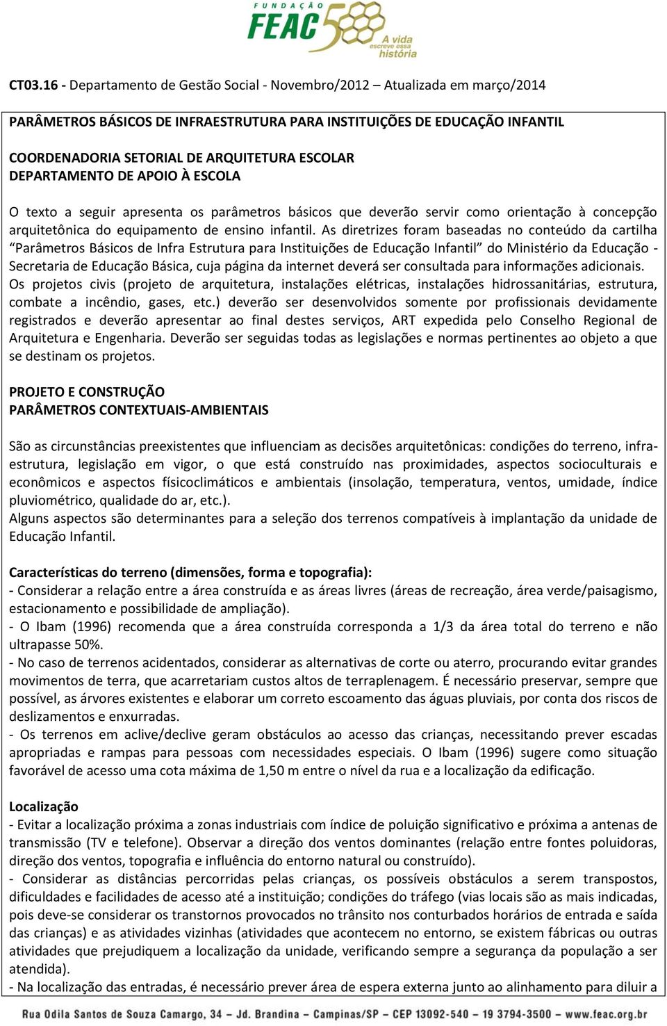 As diretrizes foram baseadas no conteúdo da cartilha Parâmetros Básicos de Infra Estrutura para Instituições de Educação Infantil do Ministério da Educação - Secretaria de Educação Básica, cuja