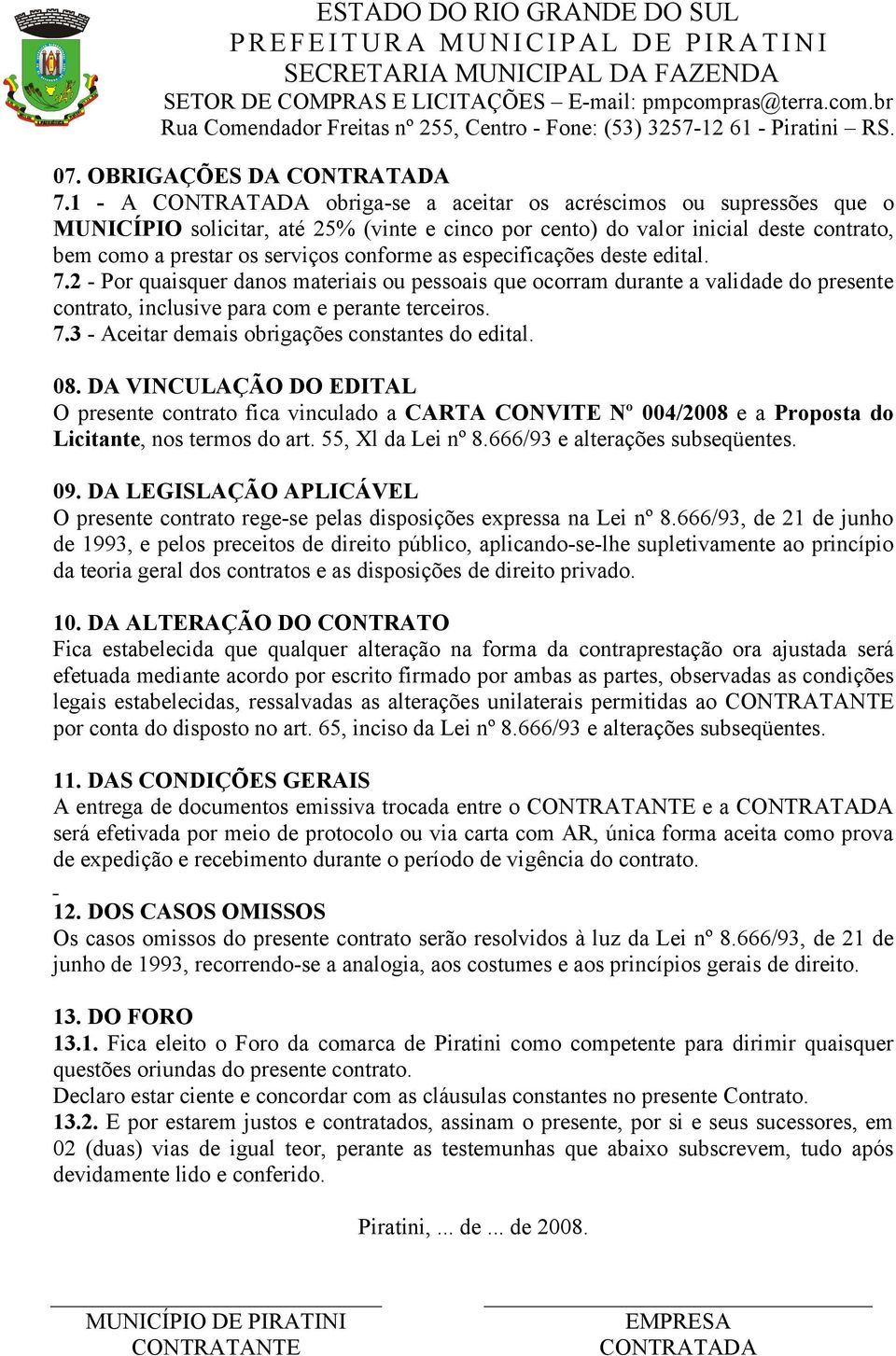 as especificações deste edital. 7.2 - Por quaisquer danos materiais ou pessoais que ocorram durante a validade do presente contrato, inclusive para com e perante terceiros. 7.3 - Aceitar demais obrigações constantes do edital.