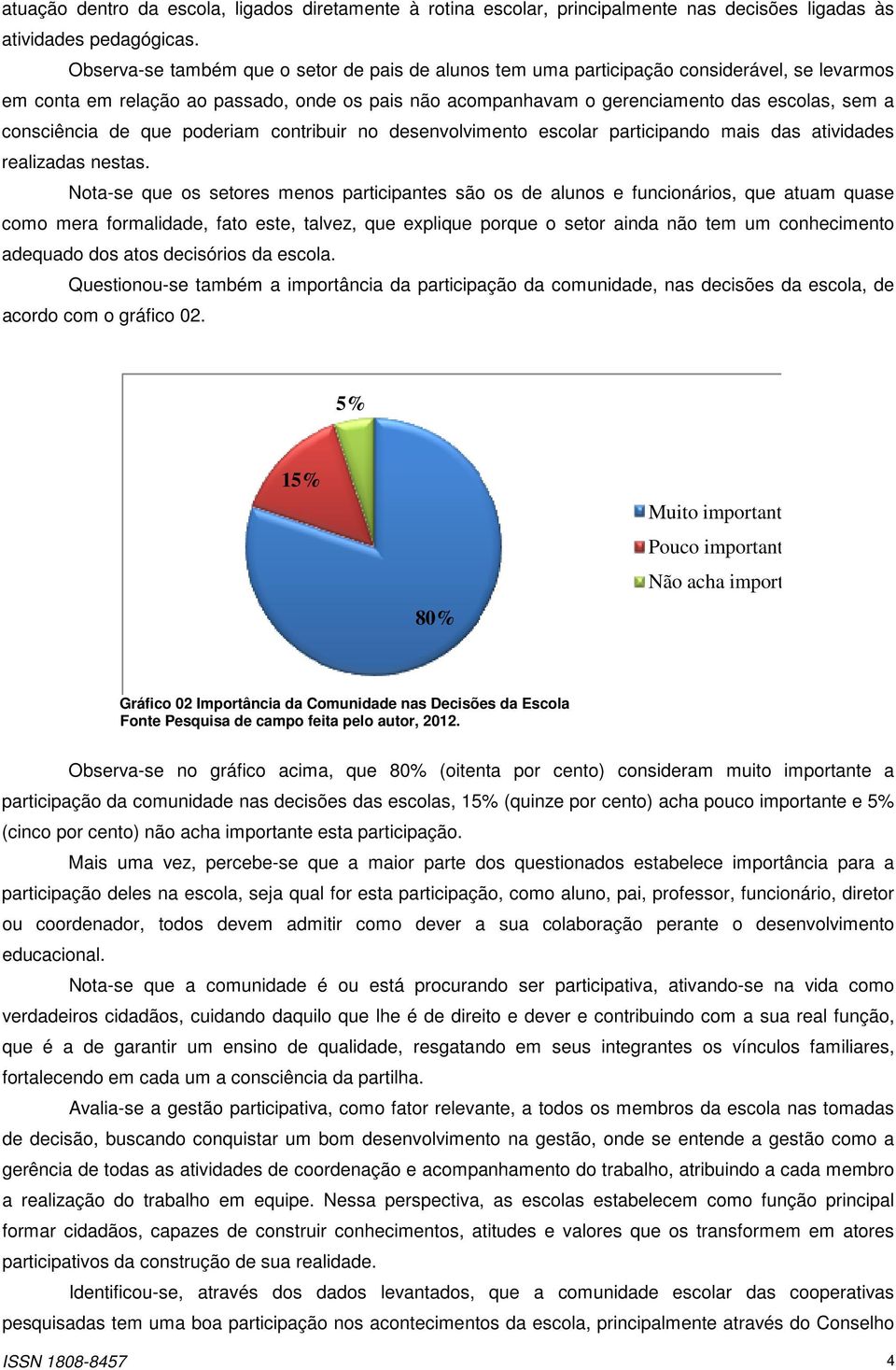 consciência de que poderiam contribuir no desenvolvimento escolar participando mais das atividades realizadas nestas.