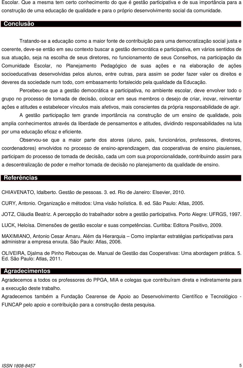 vários sentidos de sua atuação, seja na escolha de seus diretores, no funcionamento de seus Conselhos, na participação da Comunidade Escolar, no Planejamento Pedagógico de suas ações e na elaboração