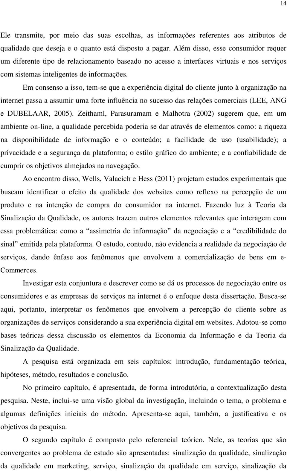 Em consenso a isso, tem-se que a experiência digital do cliente junto à organização na internet passa a assumir uma forte influência no sucesso das relações comerciais (LEE, ANG e DUBELAAR, 2005).