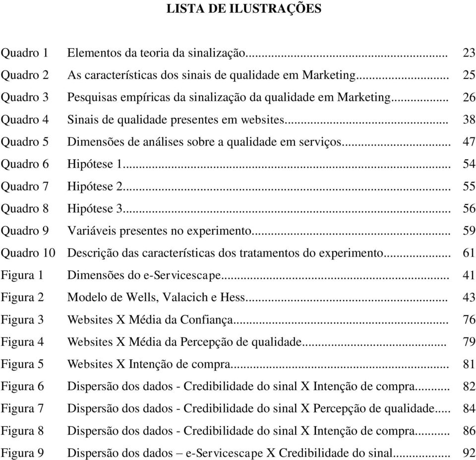 .. 47 Quadro 6 Hipótese 1... 54 Quadro 7 Hipótese 2... 55 Quadro 8 Hipótese 3... 56 Quadro 9 Variáveis presentes no experimento.