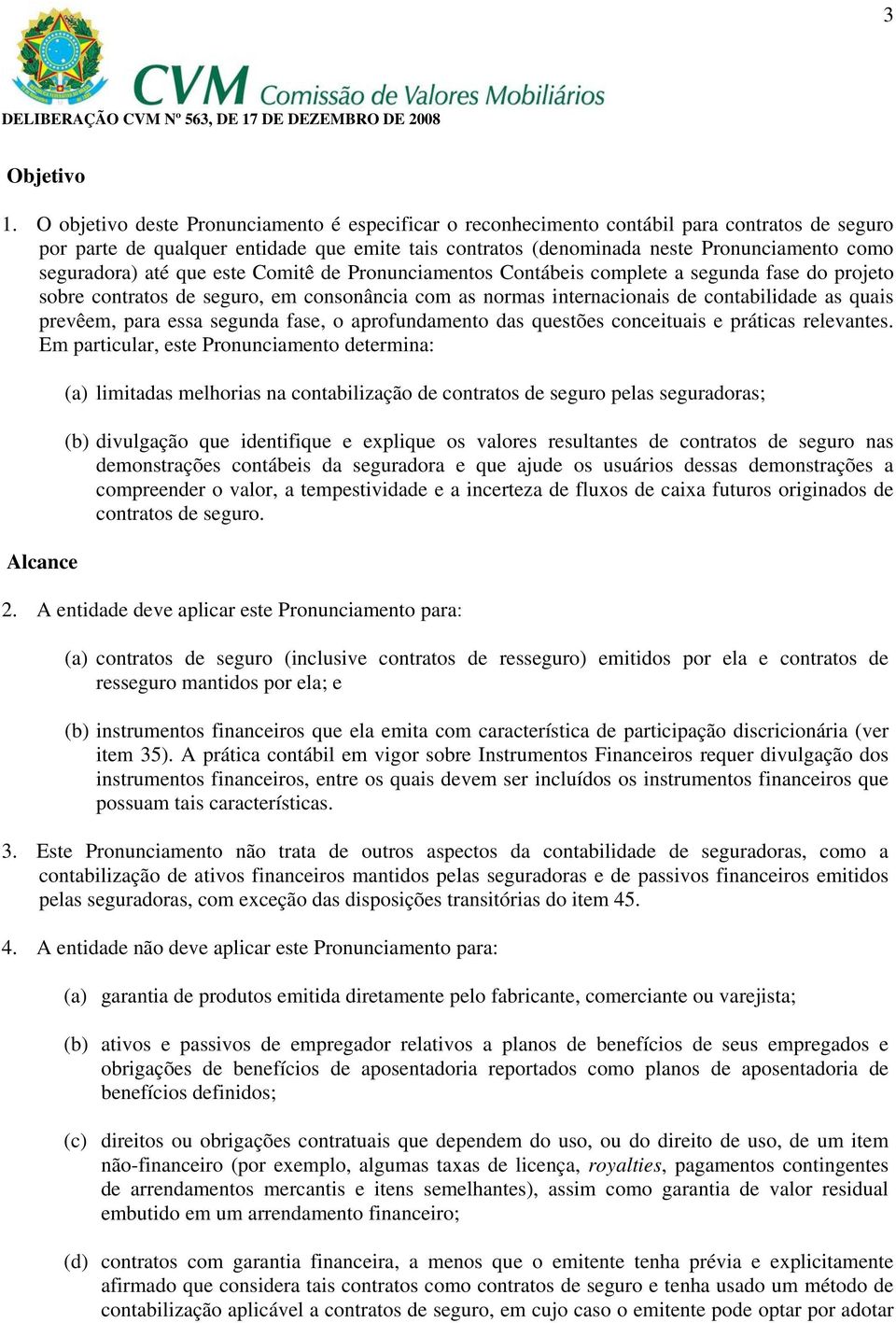 seguradora) até que este Comitê de Pronunciamentos Contábeis complete a segunda fase do projeto sobre contratos de seguro, em consonância com as normas internacionais de contabilidade as quais